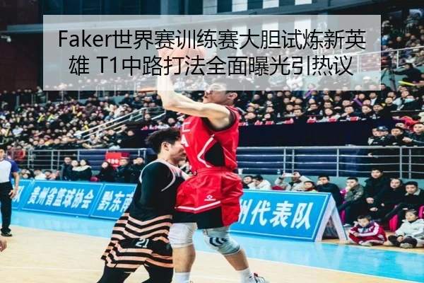 Faker世界赛训练赛大胆试炼新英雄 T1中路打法全面曝光引热议