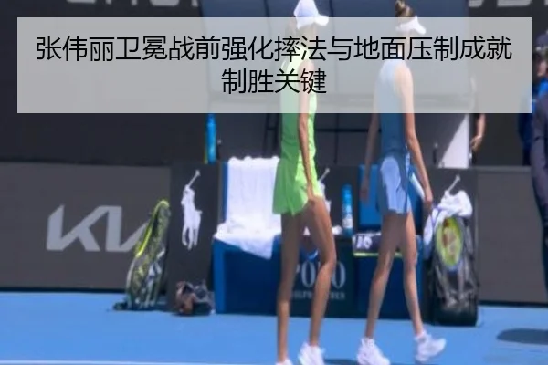 张伟丽卫冕战前强化摔法与地面压制成就制胜关键